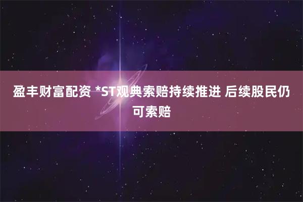 盈丰财富配资 *ST观典索赔持续推进 后续股民仍可索赔