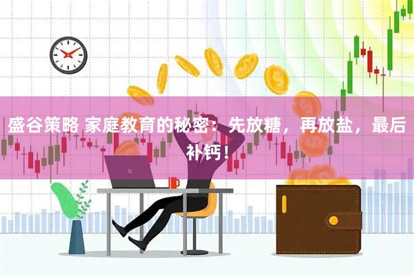 盛谷策略 家庭教育的秘密：先放糖，再放盐，最后补钙！