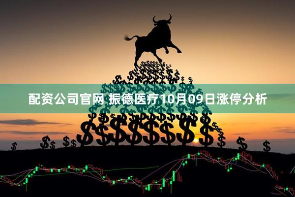 配资公司官网 振德医疗10月09日涨停分析
