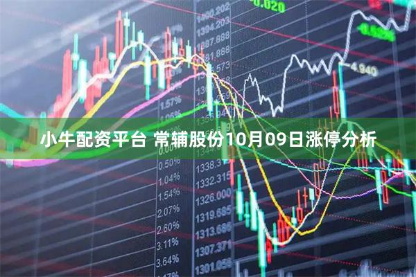 小牛配资平台 常辅股份10月09日涨停分析