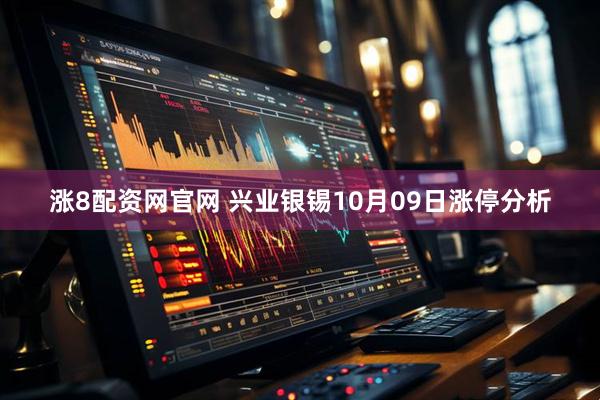 涨8配资网官网 兴业银锡10月09日涨停分析