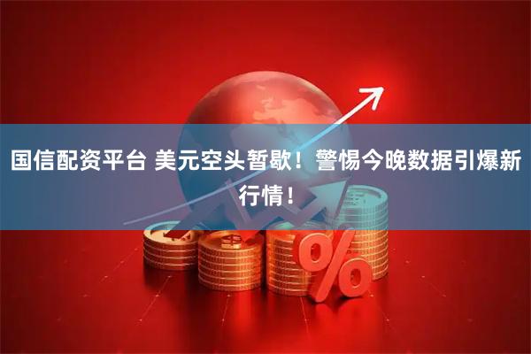 国信配资平台 美元空头暂歇！警惕今晚数据引爆新行情！
