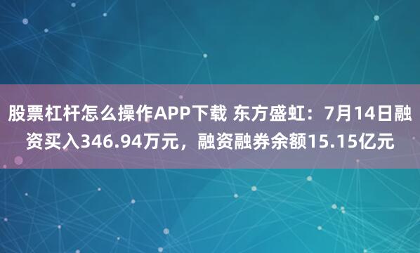 股票杠杆怎么操作APP下载 东方盛虹：7月14日融资买入346.94万元，融资融券余额15.15亿元