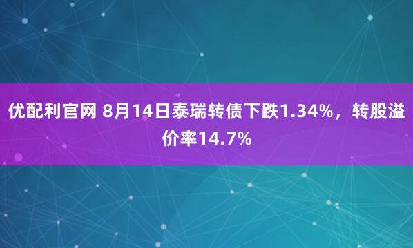优配利官网 8月14日泰瑞转债下跌1.34%，转股溢价率14.7%